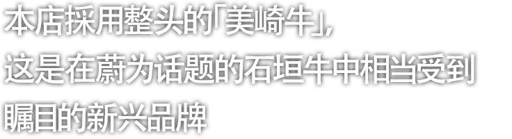 本店採用整头的「美崎牛」，这是在蔚为话题的石垣牛中相当受到瞩目的新兴品牌