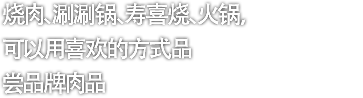 烧肉、涮涮锅、寿喜烧、火锅，可以用喜欢的方式品尝品牌肉品