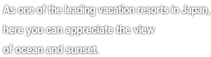 As one of the leading vacation resorts in Japan, here you can appreciate the view of ocean and sunset.