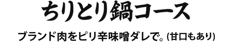 ちりとり鍋コース ブランド肉をピリ辛味噌ダレで。(甘口もあり)