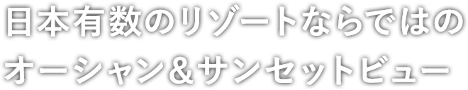 日本有数のリゾートならではのオーシャン＆サンセットビュー