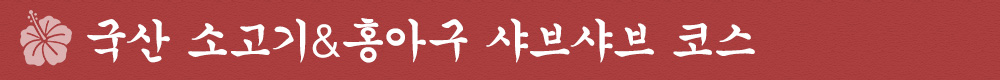 국산 소고기＆홍아구 샤브샤브 코스