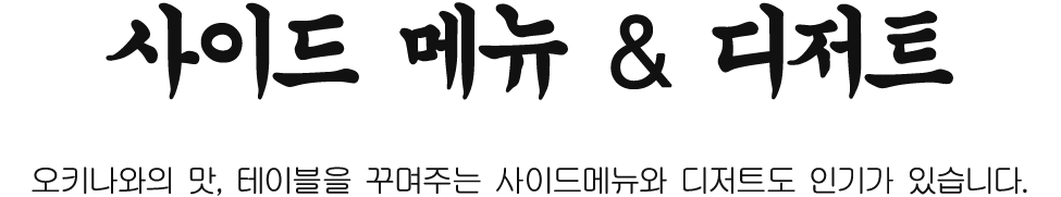 오키나와의 맛, 테이블을 꾸며주는 사이드메뉴와 디저트도 인기가 있습니다.