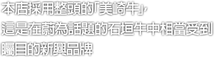 本店採用整頭的「美崎牛」，這是在蔚為話題的石垣牛中相當受到矚目的新興品牌