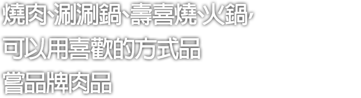 燒肉、涮涮鍋、壽喜燒、火鍋，可以用喜歡的方式品嘗品牌肉品